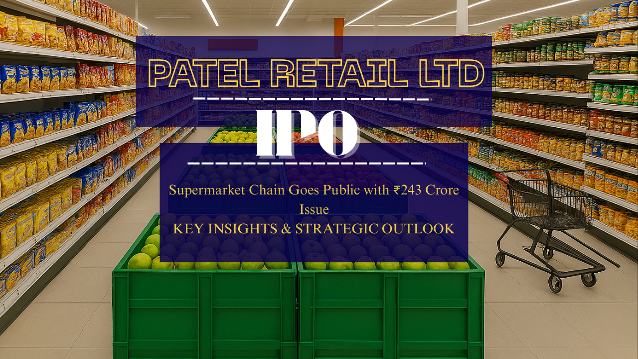 Patel Retail IPO: Supermarket Chain Goes Public with ₹243 Crore Issue – Key Insights &amp;amp;amp; Strategic Outlook